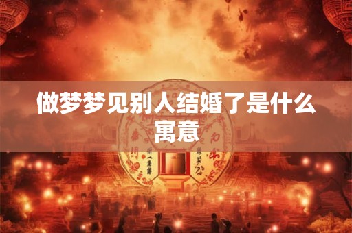做梦梦见别人结婚了是什么寓意