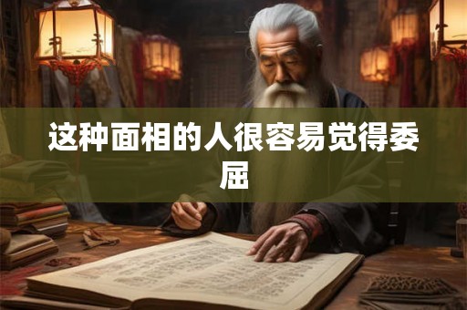 这种面相的人很容易觉得委屈