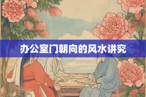 办公室门朝向的风水讲究