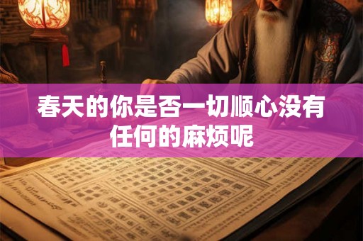 春天的你是否一切顺心没有任何的麻烦呢
