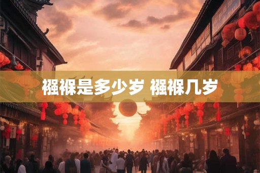 襁褓是多少岁 襁褓几岁