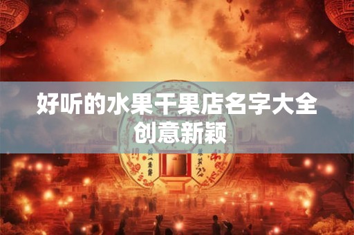 好听的水果干果店名字大全 创意新颖