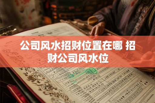 公司风水招财位置在哪 招财公司风水位