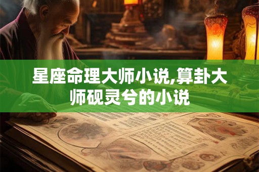 星座命理大师小说,算卦大师砚灵兮的小说