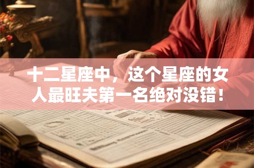 十二星座中，这个星座的女人最旺夫第一名绝对没错！