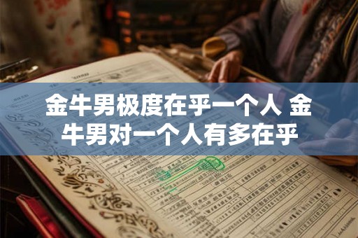 金牛男极度在乎一个人 金牛男对一个人有多在乎