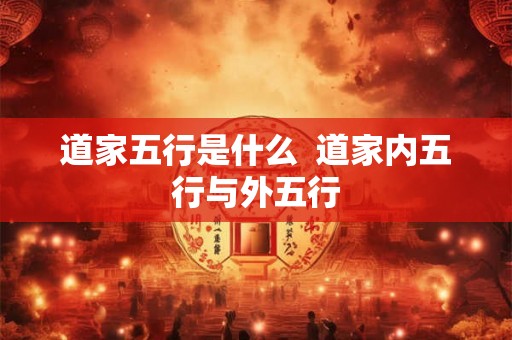 道家五行是什么  道家内五行与外五行