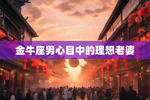金牛座男心目中的理想老婆