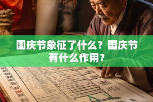 国庆节象征了什么?国庆节有什么作用? 国庆节象征了什么?国庆节有什么作用?