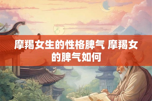 摩羯女生的性格脾气 摩羯女的脾气如何