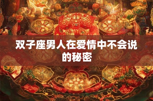 双子座男人在爱情中不会说的秘密