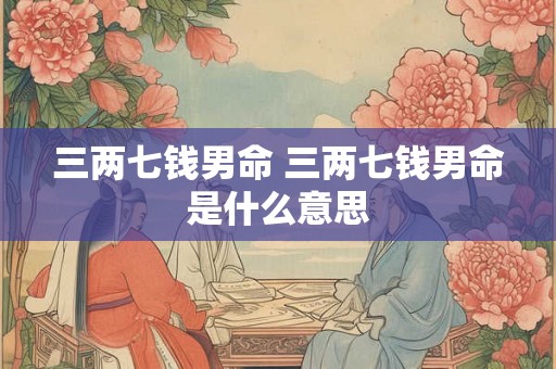 三两七钱男命 三两七钱男命是什么意思