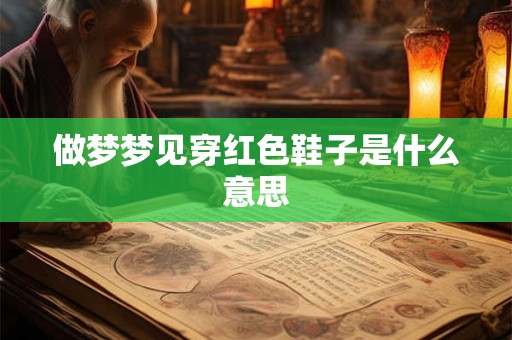 做梦梦见穿红色鞋子是什么意思