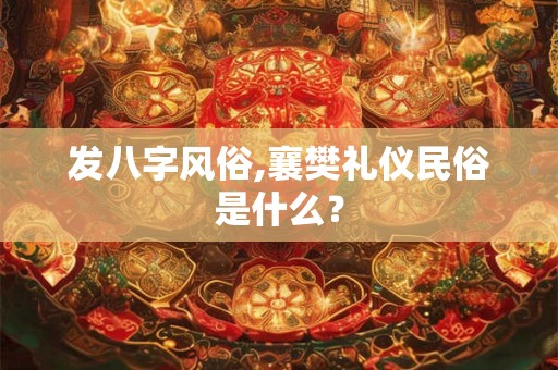 发八字风俗,襄樊礼仪民俗是什么？