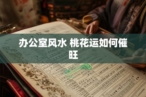 办公室风水 桃花运如何催旺
