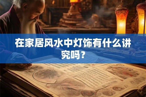 在家居风水中灯饰有什么讲究吗？