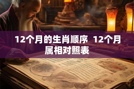 12个月的生肖顺序  12个月属相对照表