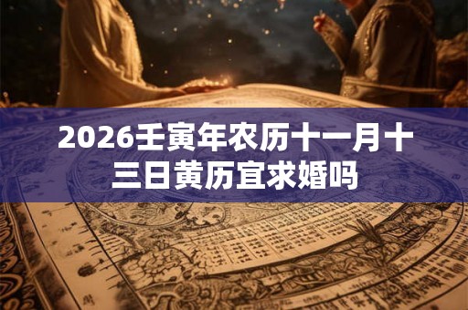 2026壬寅年农历十一月十三日黄历宜求婚吗