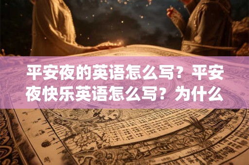 平安夜的英语怎么写？平安夜快乐英语怎么写？为什么不能用happy？