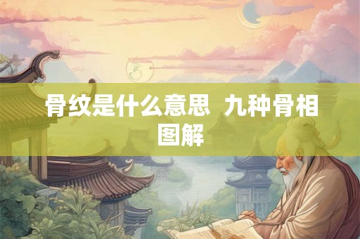 骨纹是什么意思  九种骨相图解