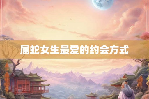 属蛇女生最爱的约会方式