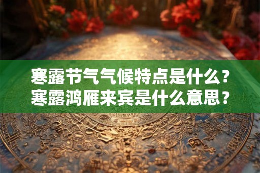 寒露节气气候特点是什么？寒露鸿雁来宾是什么意思？
