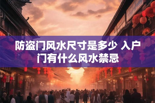 防盗门风水尺寸是多少 入户门有什么风水禁忌