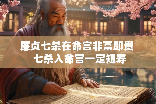 廉贞七杀在命宫非富即贵  七杀入命宫一定短寿