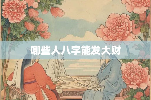 哪些人八字能发大财 哪些人八字能发大财