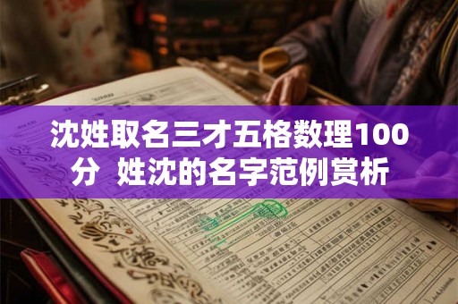 沈姓取名三才五格数理100分 姓沈的名字范例赏析 沈姓取名三才五格数理100分 姓沈的名字范例赏析