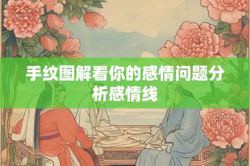 手纹图解看你的感情问题分析感情线 手纹图解看你的感情问题分析感情线