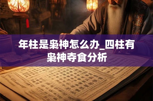 年柱是枭神怎么办_四柱有枭神夺食分析