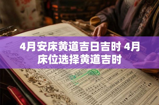 4月安床黄道吉日吉时 4月床位选择黄道吉时