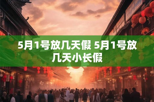 5月1号放几天假 5月1号放几天小长假