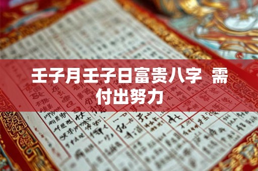壬子月壬子日富贵八字 需付出努力 壬子月壬子日富贵八字 需付出努力
