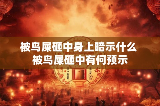 被鸟屎砸中身上暗示什么 被鸟屎砸中有何预示 被鸟屎砸中身上暗示什么 被鸟屎砸中有何预示