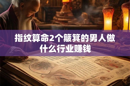 指纹算命2个簸箕的男人做什么行业赚钱
