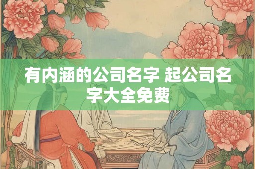 有内涵的公司名字 起公司名字大全免费