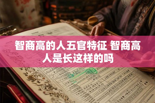 智商高的人五官特征 智商高人是长这样的吗