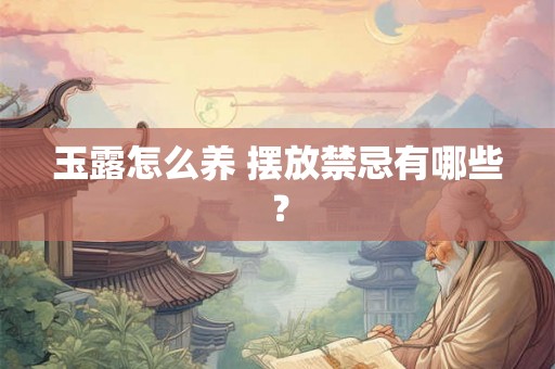 玉露怎么养 摆放禁忌有哪些？