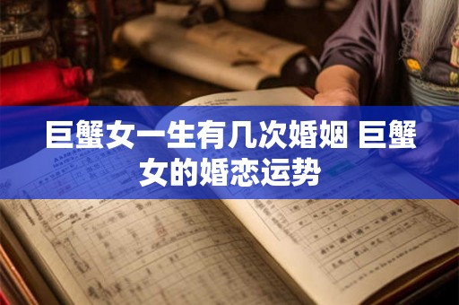 巨蟹女一生有几次婚姻 巨蟹女的婚恋运势