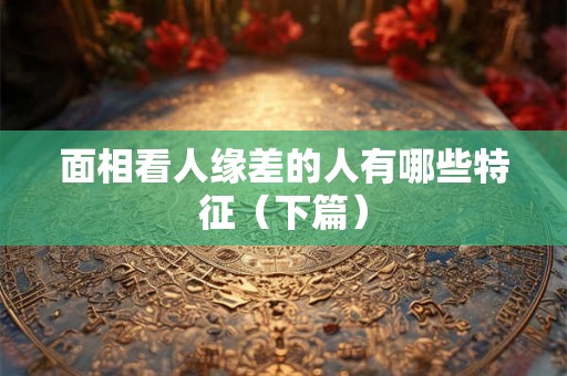 面相看人缘差的人有哪些特征(下篇) 面相看人缘差的人有哪些特征(下篇)