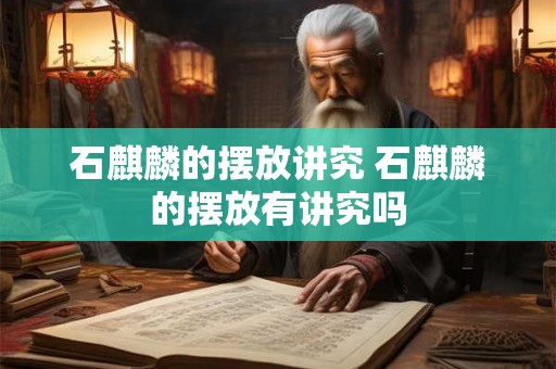 石麒麟的摆放讲究 石麒麟的摆放有讲究吗