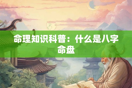 命理知识科普：什么是八字命盘