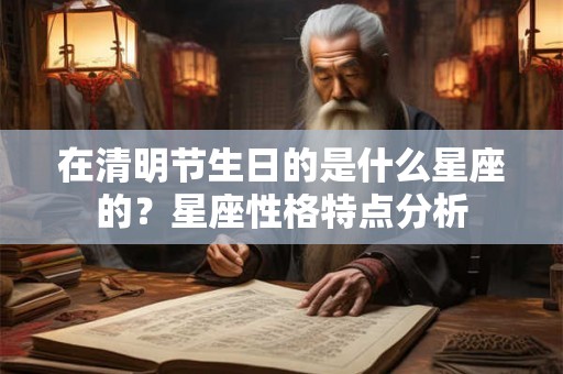 在清明节生日的是什么星座的？星座性格特点分析