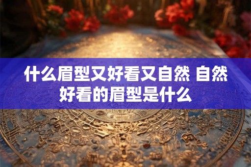 什么眉型又好看又自然 自然好看的眉型是什么