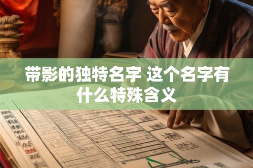 带影的独特名字 这个名字有什么特殊含义