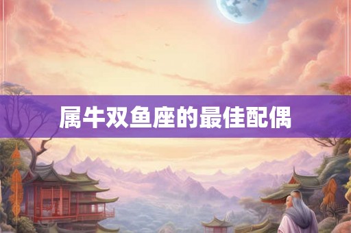 属牛双鱼座的最佳配偶