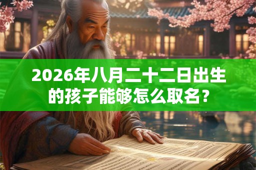 2026年八月二十二日出生的孩子能够怎么取名？