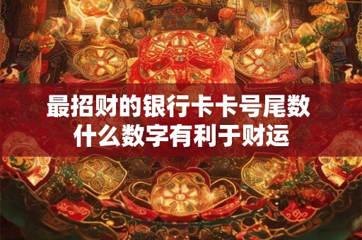 最招财的银行卡卡号尾数 什么数字有利于财运